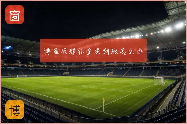博鱼买球礼金没到账怎么办