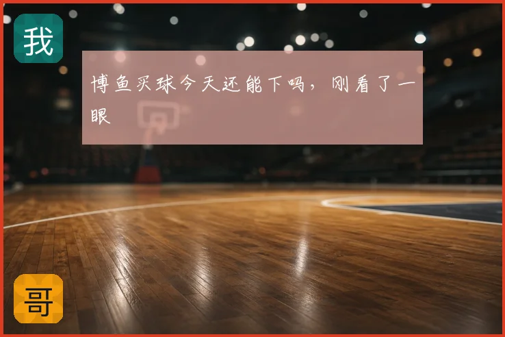 博鱼买球今天还能下吗，刚看了一眼