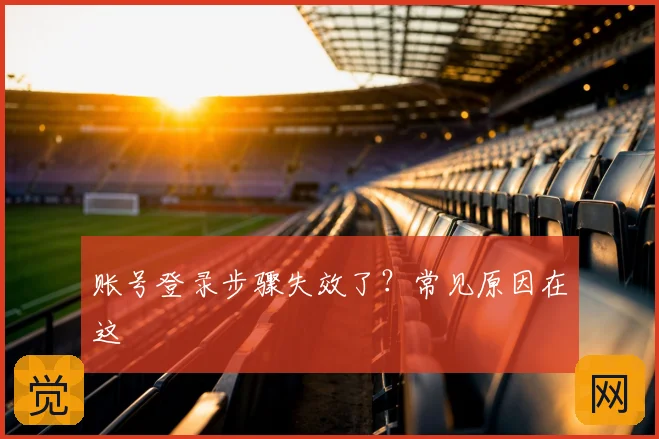 账号登录步骤失效了？常见原因在这